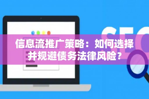 信息流推广策略：如何选择并规避债务法律风险？