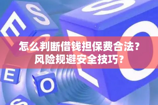 怎么判断借钱担保费合法？风险规避安全技巧？
