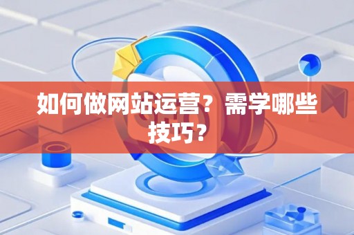 如何做网站运营？需学哪些技巧？