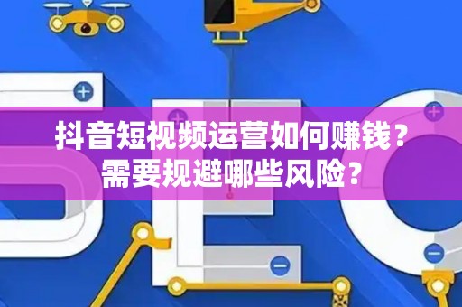 抖音短视频运营如何赚钱？需要规避哪些风险？